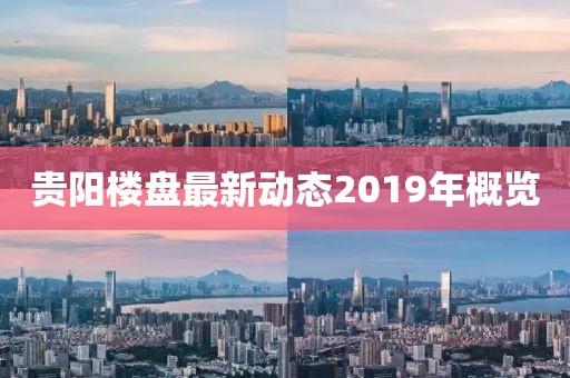 贵阳楼盘最新动态2019年概览