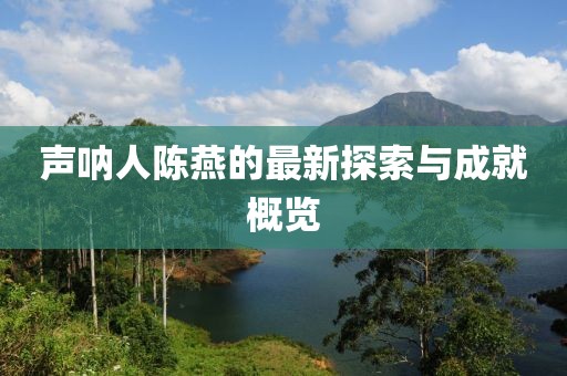 声呐人陈燕的最新探索与成就概览