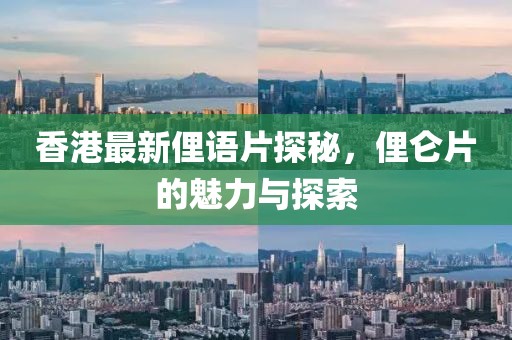 香港最新俚语片探秘，俚仑片的魅力与探索