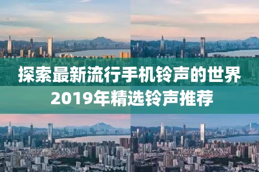 探索最新流行手机铃声的世界 2019年精选铃声推荐