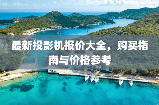 最新投影机报价大全，购买指南与价格参考