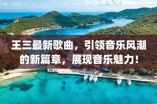 王三最新歌曲，引领音乐风潮的新篇章，展现音乐魅力！