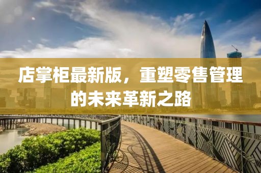 店掌柜最新版，重塑零售管理的未来革新之路