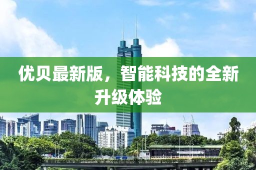 优贝最新版，智能科技的全新升级体验