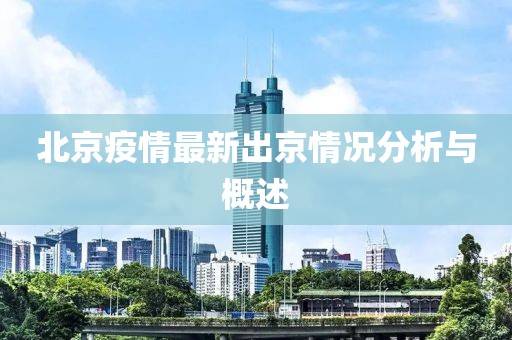 北京疫情最新出京情况分析与概述