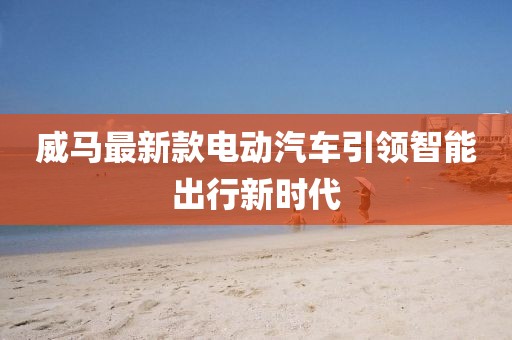 威马最新款电动汽车引领智能出行新时代