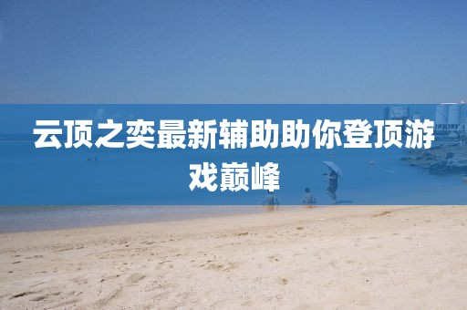 云顶之奕最新辅助助你登顶游戏巅峰