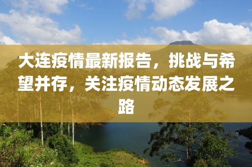 大连疫情最新报告，挑战与希望并存，关注疫情动态发展之路