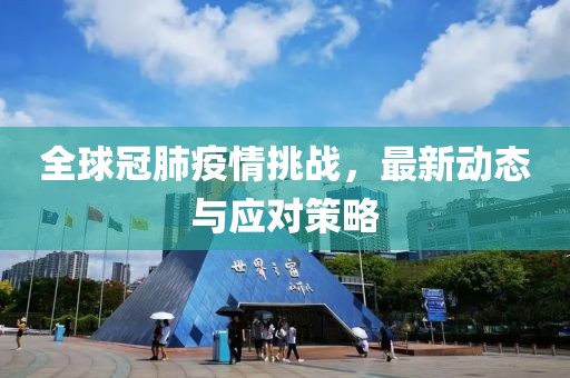全球冠肺疫情挑战，最新动态与应对策略