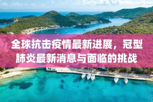 全球抗击疫情最新进展，冠型肺炎最新消息与面临的挑战