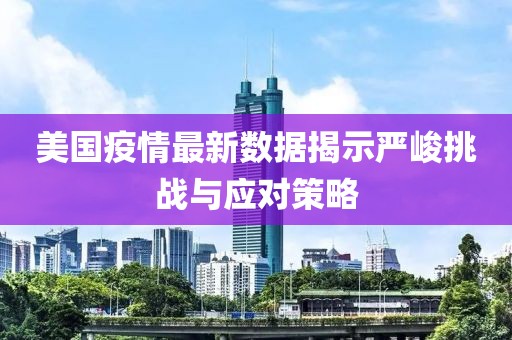 美国疫情最新数据揭示严峻挑战与应对策略