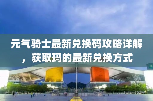 元气骑士最新兑换码攻略详解，获取玛的最新兑换方式