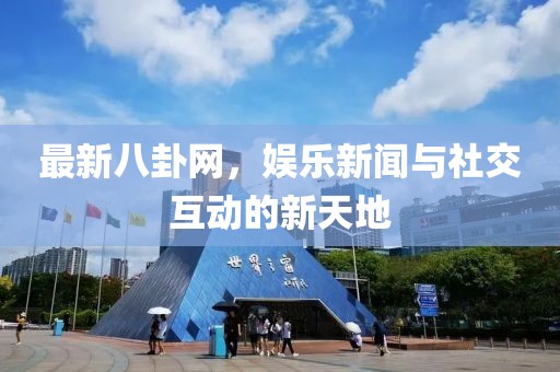 最新八卦网，娱乐新闻与社交互动的新天地
