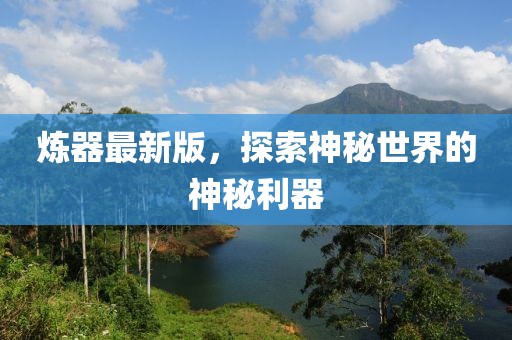 炼器最新版，探索神秘世界的神秘利器