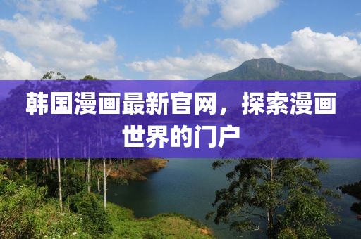 韩国漫画最新官网，探索漫画世界的门户