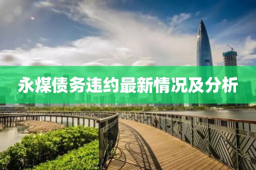 永煤债务违约最新情况及分析