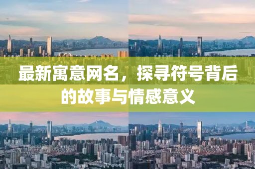 最新寓意网名，探寻符号背后的故事与情感意义