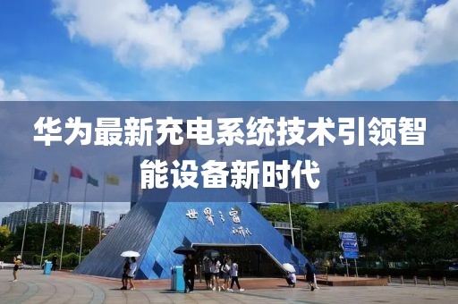华为最新充电系统技术引领智能设备新时代