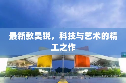 最新款昊锐，科技与艺术的精工之作