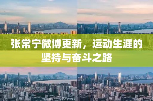 张常宁微博更新，运动生涯的坚持与奋斗之路