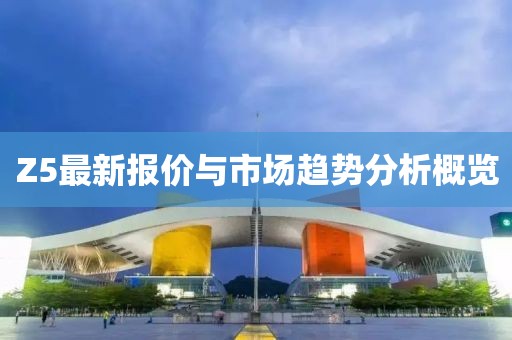 Z5最新报价与市场趋势分析概览