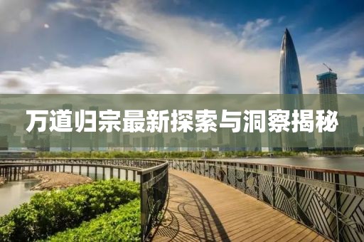 万道归宗最新探索与洞察揭秘