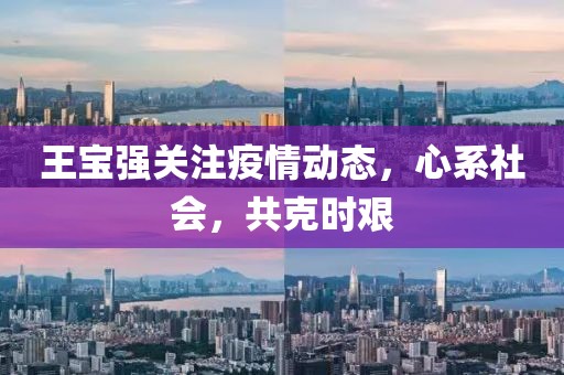 王宝强关注疫情动态，心系社会，共克时艰