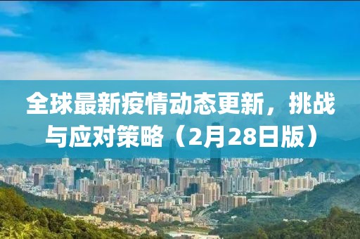 全球最新疫情动态更新，挑战与应对策略（2月28日版）
