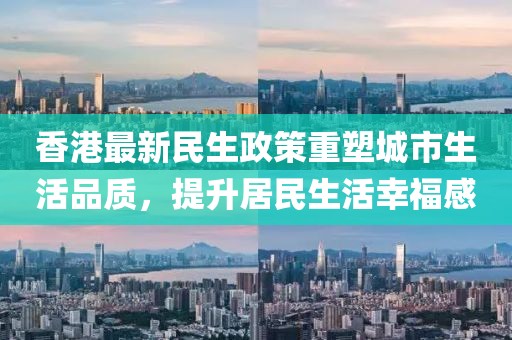 香港最新民生政策重塑城市生活品质，提升居民生活幸福感