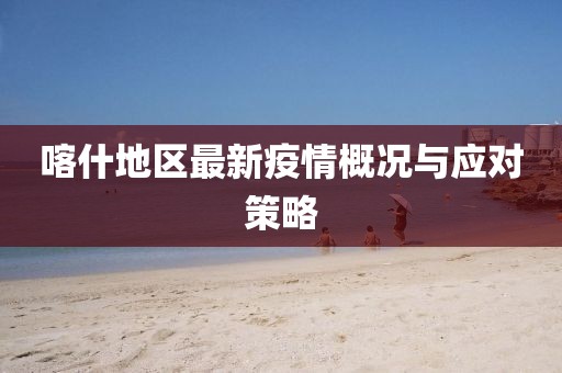 喀什地区最新疫情概况与应对策略