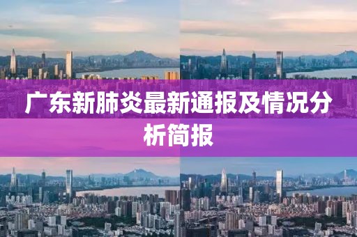 广东新肺炎最新通报及情况分析简报