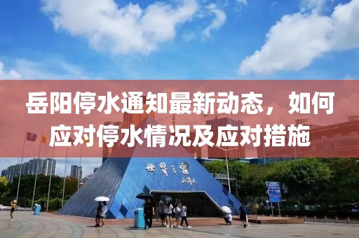 岳阳停水通知最新动态，如何应对停水情况及应对措施