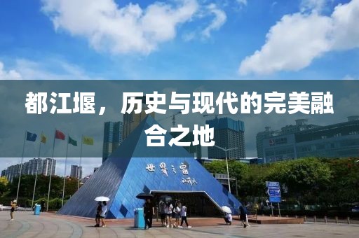 都江堰，历史与现代的完美融合之地