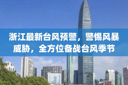 浙江最新台风预警，警惕风暴威胁，全方位备战台风季节