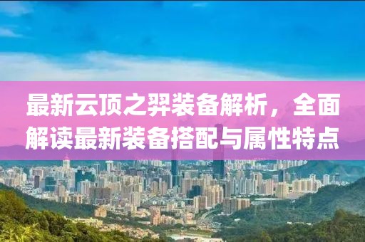 最新云顶之羿装备解析，全面解读最新装备搭配与属性特点