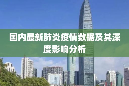 国内最新肺炎疫情数据及其深度影响分析