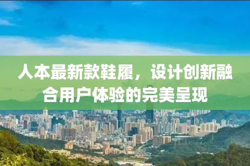 人本最新款鞋履，设计创新融合用户体验的完美呈现