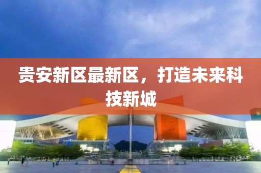 贵安新区最新区，打造未来科技新城