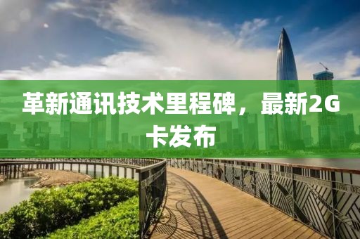 革新通讯技术里程碑，最新2G卡发布