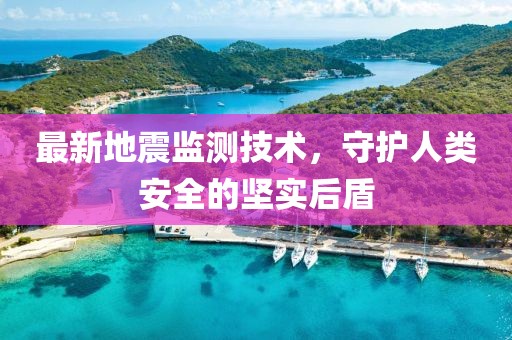 最新地震监测技术，守护人类安全的坚实后盾