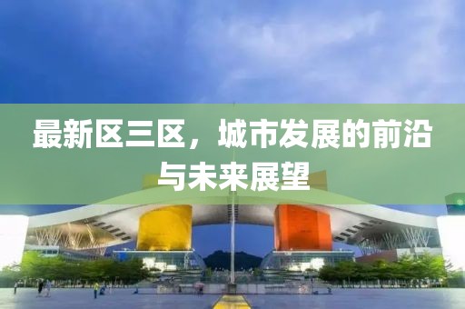 最新区三区，城市发展的前沿与未来展望