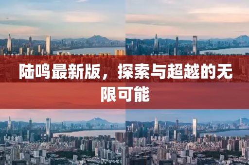 陆鸣最新版，探索与超越的无限可能