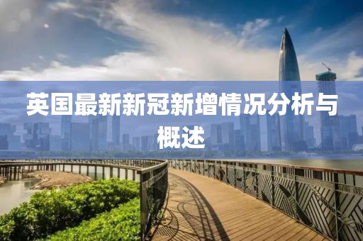 英国最新新冠新增情况分析与概述