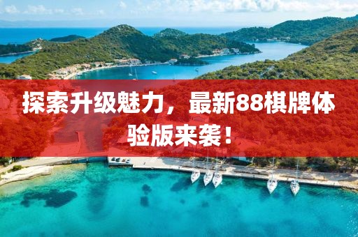 探索升级魅力，最新88棋牌体验版来袭！