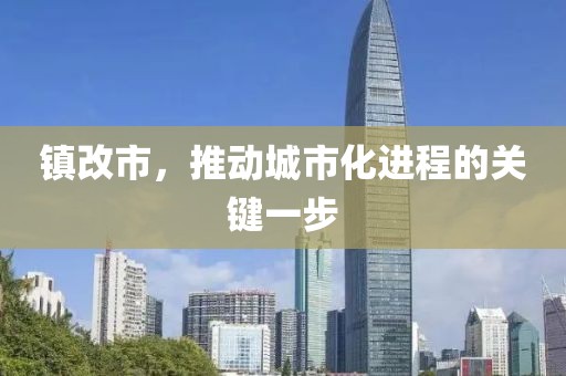镇改市，推动城市化进程的关键一步