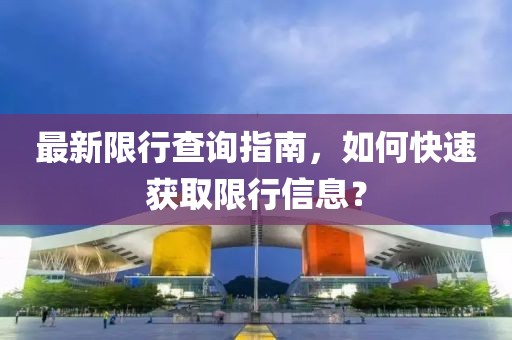 最新限行查询指南，如何快速获取限行信息？
