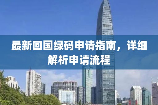 最新回国绿码申请指南，详细解析申请流程