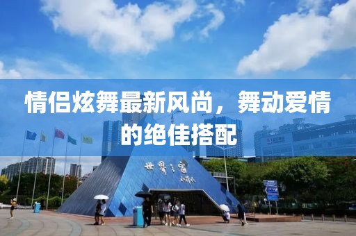 情侣炫舞最新风尚，舞动爱情的绝佳搭配