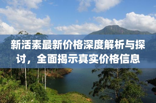 新活素最新价格深度解析与探讨，全面揭示真实价格信息