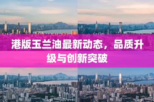 港版玉兰油最新动态，品质升级与创新突破